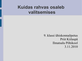 Kuidas rahvas osaleb
valitsemises
9. klassi ühiskonnaõpetus
Priit Kiilaspä
Ilmatsalu Põhikool
3.11.2010
 