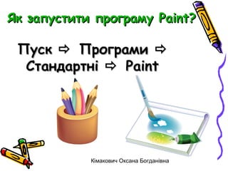 Як запустити програму Paint?

 Пуск  Програми 
  Стандартні  Paint




            Кімакович Оксана Богданівна
 