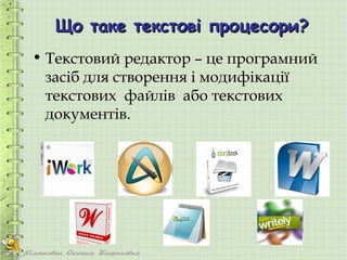 Що таке текстові процесори?
• Текстовий редактор – це програмний
  засіб для створення і модифікації
  текстових файлів або текстових
  документів.
 