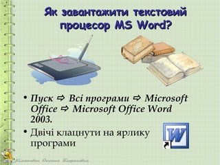 Як завантажити текстовий
       процесор MS Word?




• Пуск  Всі програми  Microsoft
  Office  Microsoft Office Word
  2003.
• Двічі клацнути на ярлику
  програми
 