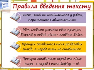Правила введення тексту
Текст, який не поміщається у рядок,
переноситься автоматично
Між словами робити один пропуск.
Перехід у новий абзац- клавіша Enter.
Пропуск ставиться після розділових
знаків, а перед ними не ставиться.
Пропуск ставиться перед та після
тире, а перед і після дефісу – ні.
 
