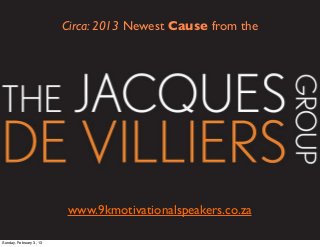 Circa: 2013 Newest Cause from the




                          www.9kmotivationalspeakers.co.za

Sunday, February 3, 13
 