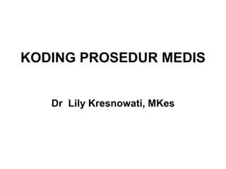 KODING PROSEDUR MEDIS
Dr Lily Kresnowati, MKes
 