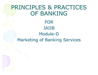 PRINCIPLES & PRACTICESPRINCIPLES & PRACTICES
OF BANKINGOF BANKING
FOR
JAIIB
Module-D
Marketing of Banking Services
 