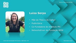 Luiza Serpa
• Mãe do Theo e do Daniel
• Publicitária
• Co-Fundadora do Instituto Phi
• Networkdriver da Fundação BMW
 