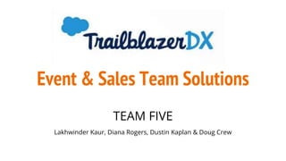 Event & Sales Team Solutions
TEAM FIVE
Lakhwinder Kaur, Diana Rogers, Dustin Kaplan & Doug Crew
 