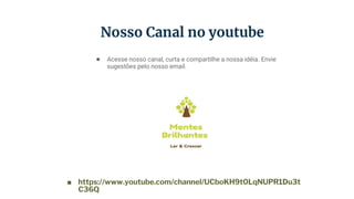 Nosso Canal no youtube
● Acesse nosso canal, curta e compartilhe a nossa idéia. Envie
sugestões pelo nosso email.
■ https://www.youtube.com/channel/UCboKH9t0LqNUPR1Du3t
C36Q
 