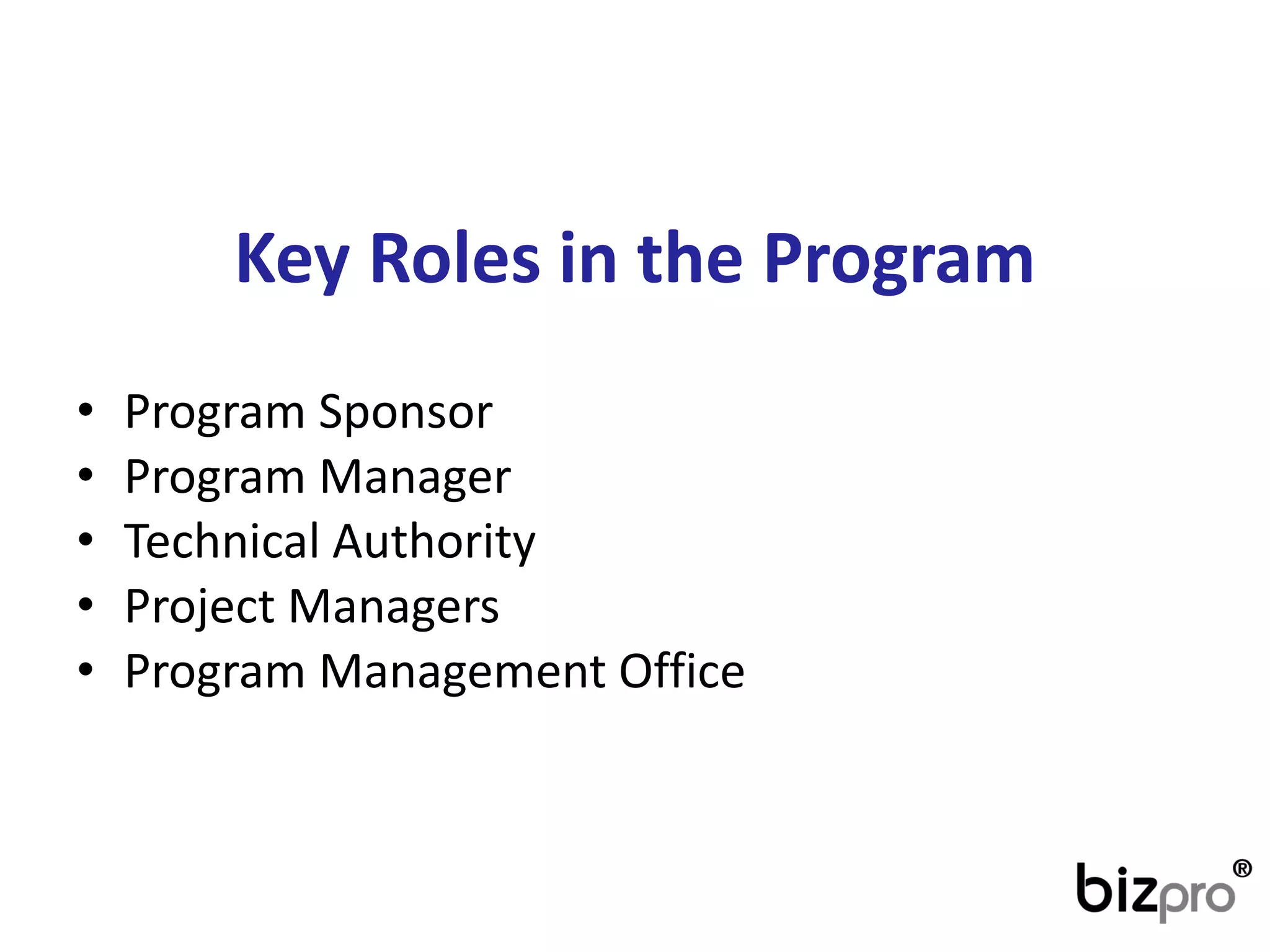 Key Roles in the Program 
•ProgramSponsor 
•ProgramManager 
•Technical Authority 
•Project Managers 
•ProgramManagementOffice  