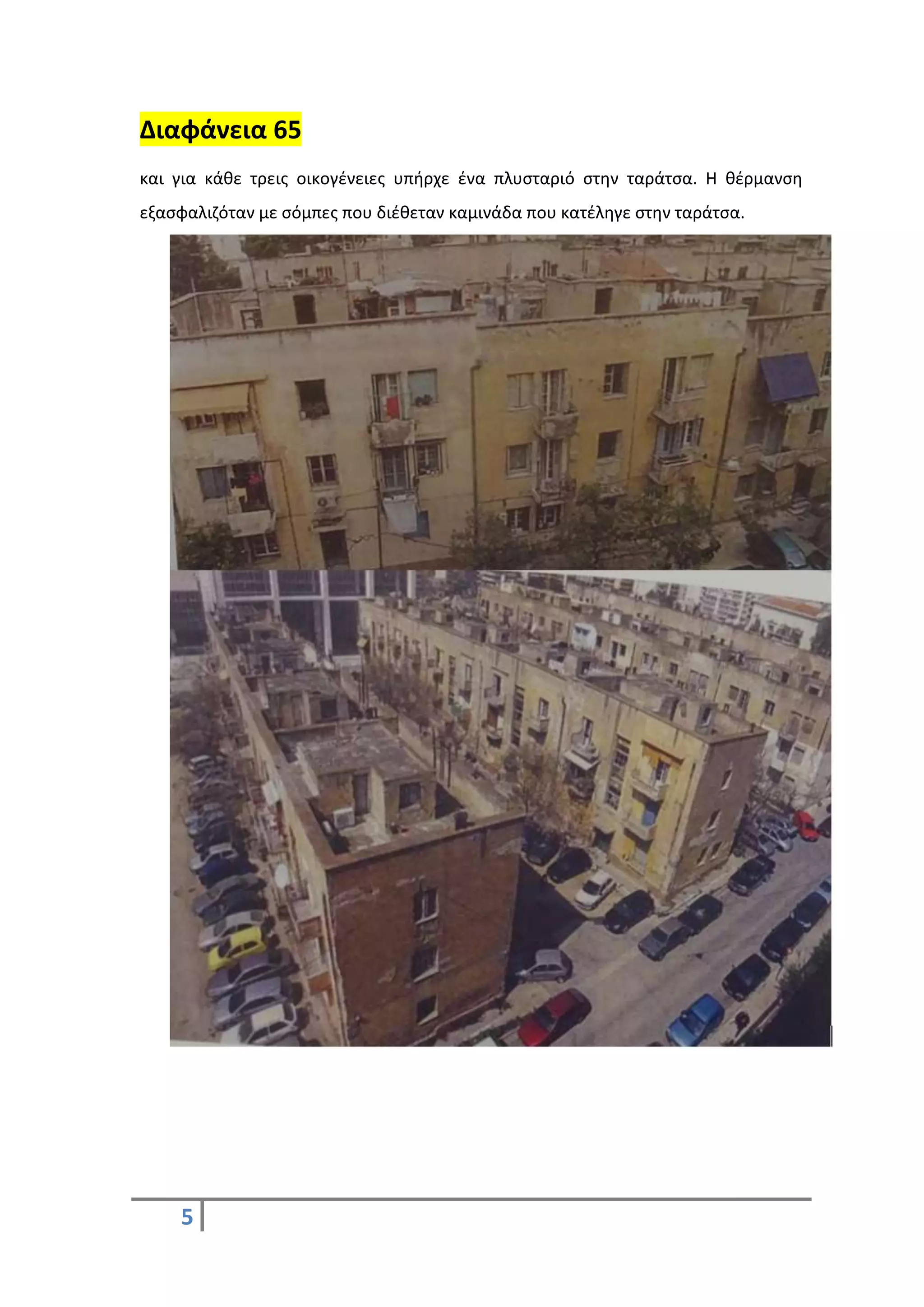 5
Διαφάνεια 65
και για κάθε τρεις οικογένειες υπήρχε ένα πλυσταριό στην ταράτσα. Η θέρμανση
εξασφαλιζόταν με σόμπες που διέθεταν καμινάδα που κατέληγε στην ταράτσα.
 