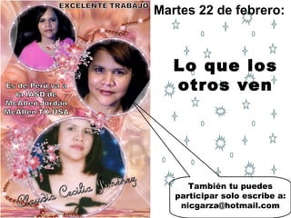 También tu puedes participar solo escribe a: nicgarza@hotmail.com Martes 22 de febrero:  Lo que los otros ven 