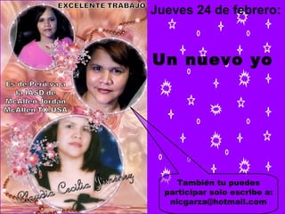 También tu puedes participar solo escribe a: nicgarza@hotmail.com Jueves 24 de febrero:  Un nuevo yo 