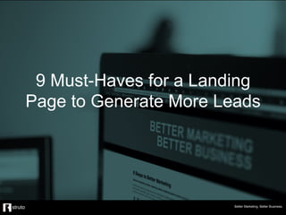 9 Must-Haves for a Landing
Page to Generate More Leads
Better Marketing. Better Business.
 