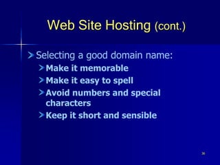 36
Web Site Hosting (cont.)
Selecting a good domain name:
Make it memorable
Make it easy to spell
Avoid numbers and special
characters
Keep it short and sensible
 
