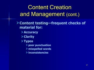 47
Content Creation
and Management (cont.)
Content testing—frequent checks of
material for:
Accuracy
Clarity
Typos
poor punctuation
misspelled words
inconsistencies
 