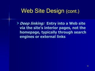 54
Web Site Design (cont.)
Deep linking: Entry into a Web site
via the site’s interior pages, not the
homepage, typically through search
engines or external links
 