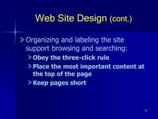 57
Web Site Design (cont.)
Organizing and labeling the site
support browsing and searching:
Obey the three-click rule
Place the most important content at
the top of the page
Keep pages short
 