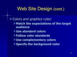 67
Web Site Design (cont.)
Colors and graphics rules:
Match the expectations of the target
audience
Use standard colors
Follow color standards
Use complementary colors
Specify the background color
 