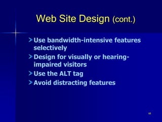 68
Web Site Design (cont.)
Use bandwidth-intensive features
selectively
Design for visually or hearing-
impaired visitors
Use the ALT tag
Avoid distracting features
 