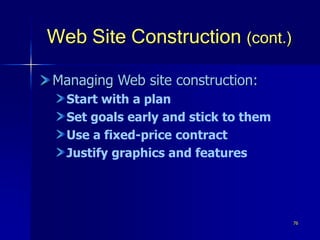 76
Web Site Construction (cont.)
Managing Web site construction:
Start with a plan
Set goals early and stick to them
Use a fixed-price contract
Justify graphics and features
 