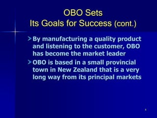 8
OBO Sets
Its Goals for Success (cont.)
By manufacturing a quality product
and listening to the customer, OBO
has become the market leader
OBO is based in a small provincial
town in New Zealand that is a very
long way from its principal markets
 
