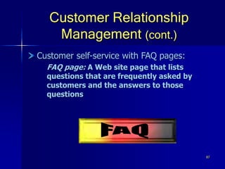 87
Customer Relationship
Management (cont.)
Customer self-service with FAQ pages:
FAQ page: A Web site page that lists
questions that are frequently asked by
customers and the answers to those
questions
 