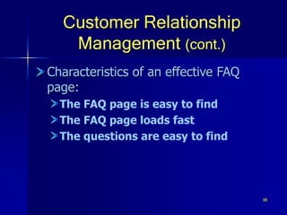 88
Customer Relationship
Management (cont.)
Characteristics of an effective FAQ
page:
The FAQ page is easy to find
The FAQ page loads fast
The questions are easy to find
 