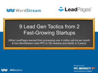 #WSwebinar 
Brought to you by: 
www.wordstream.com/learn 
9 Lead Gen Tactics from 2 Fast-Growing Startups 
(What LeadPages learned from processing over 4 million opt-ins per month & how WordStream used PPC to 10x revenue and clients in 3 years)  