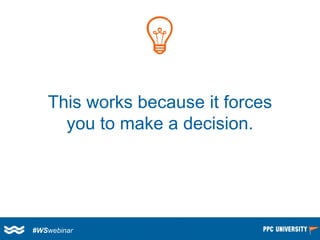 This works because it forces you to make a decision. 
#WSwebinar  