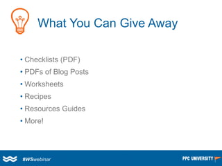 What You Can Give Away 
•Checklists (PDF) 
•PDFs of Blog Posts 
•Worksheets 
•Recipes 
•Resources Guides 
•More! 
#WSwebin...