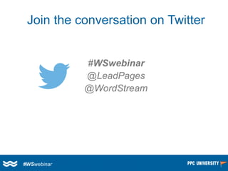 #WSwebinar 
@LeadPages 
@WordStream 
Join the conversation on Twitter 
#WSwebinar  