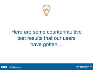 Here are some counterintuitive test results that our users have gotten… 
#WSwebinar  