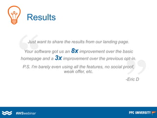 “ 
“ 
Results 
Just want to share the results from our landing page. 
Your software got us an 8ximprovement over the basic...