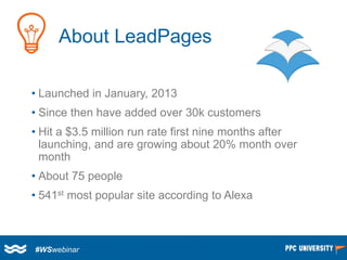 About LeadPages 
•Launched in January, 2013 
•Since then have added over 30k customers 
•Hit a $3.5 million run rate first...