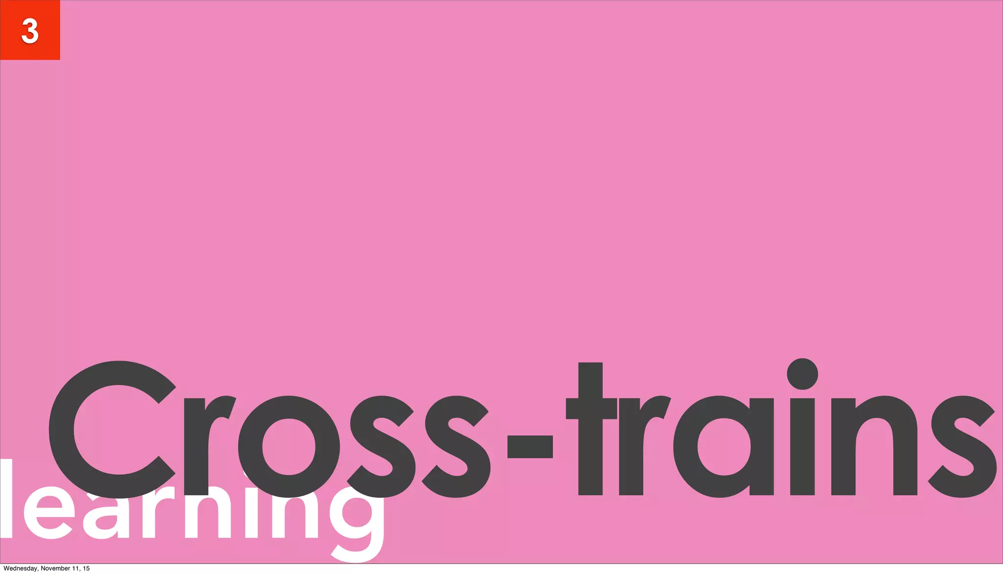 learningCross-trains
3
Wednesday, November 11, 15
 