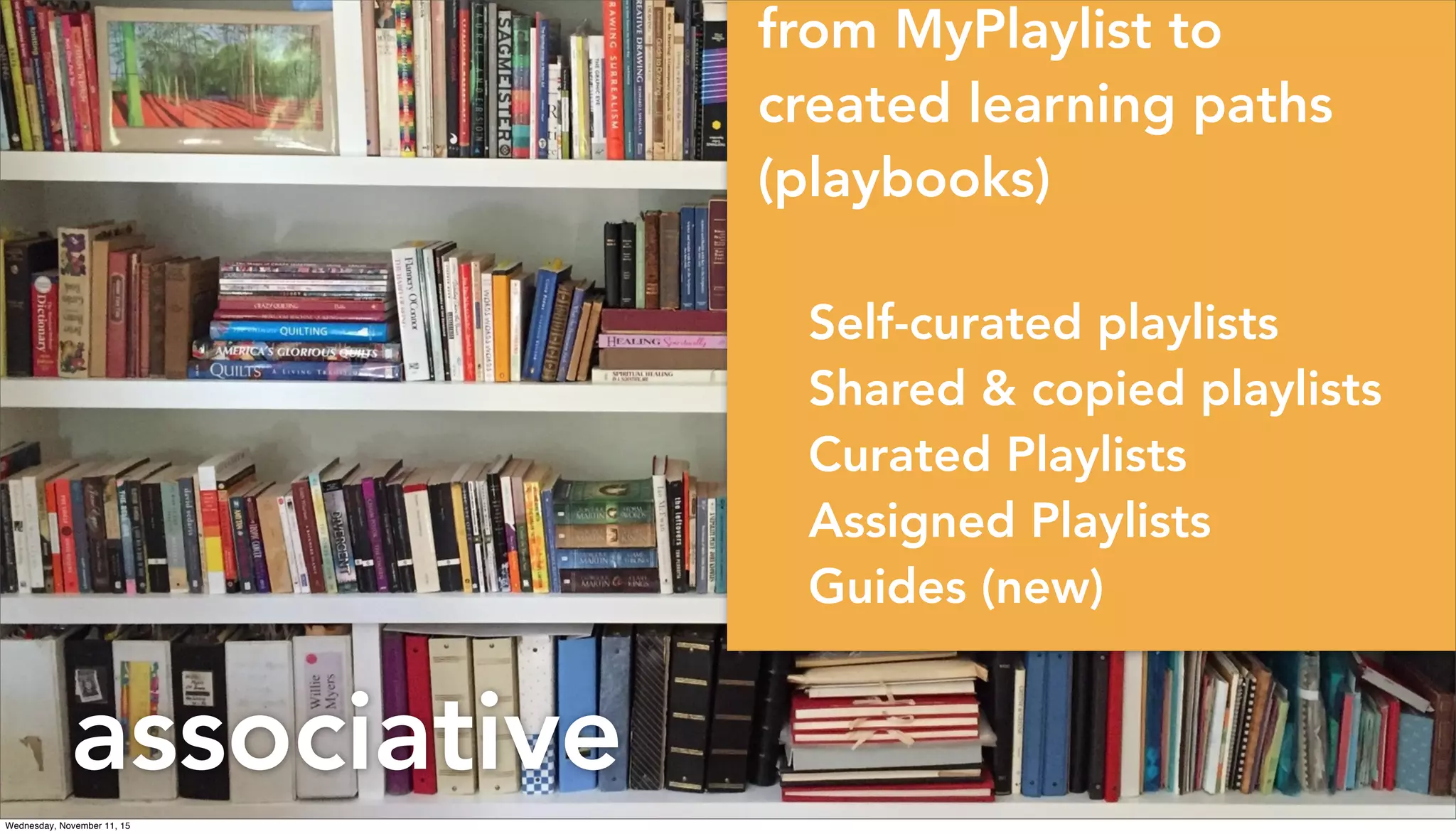 associative
from MyPlaylist to
created learning paths
(playbooks)
Self-curated playlists
Shared & copied playlists
Curated Playlists
Assigned Playlists
Guides (new)
Wednesday, November 11, 15
 