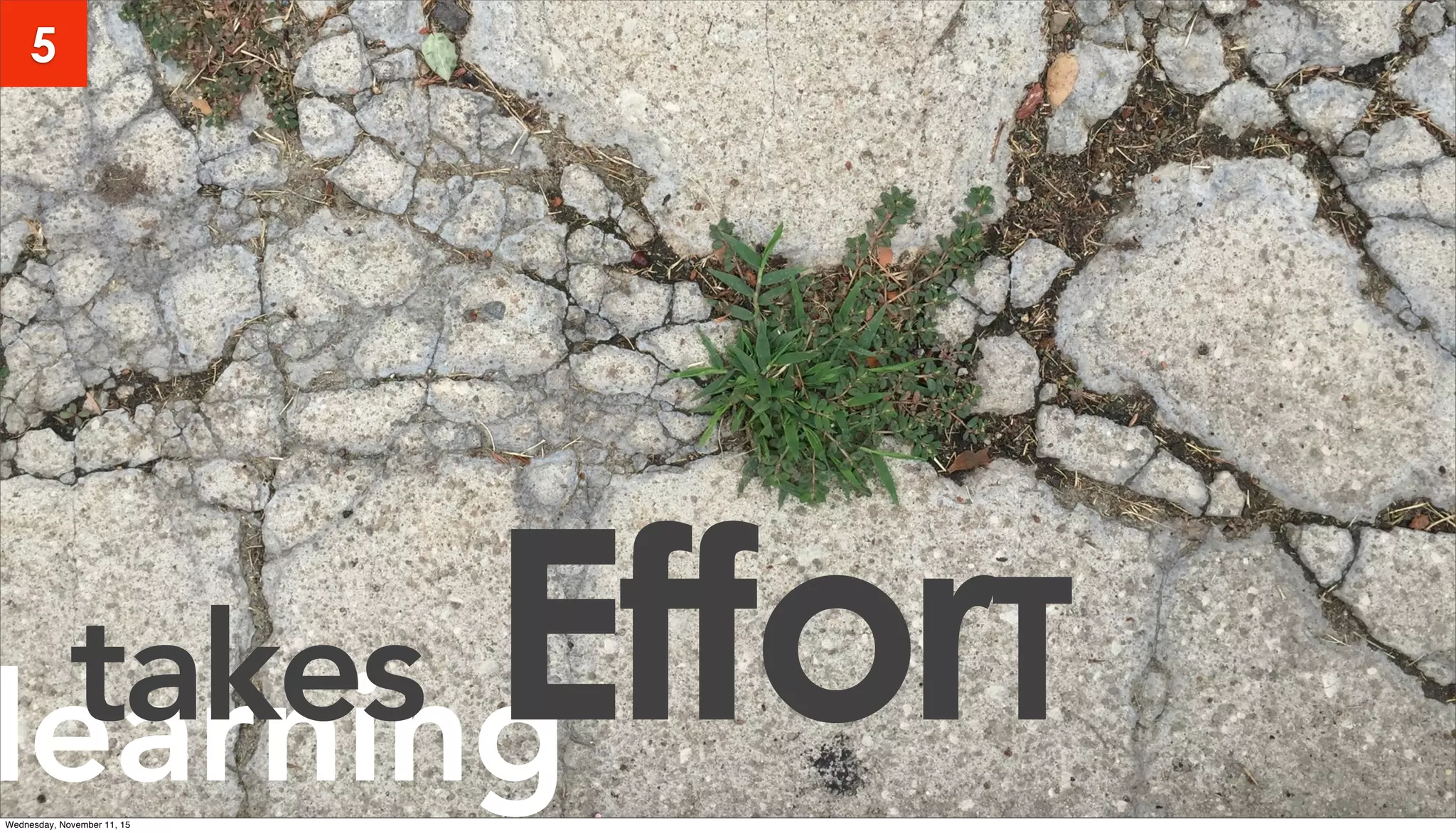 learningtakes EfforT
5
Wednesday, November 11, 15
 