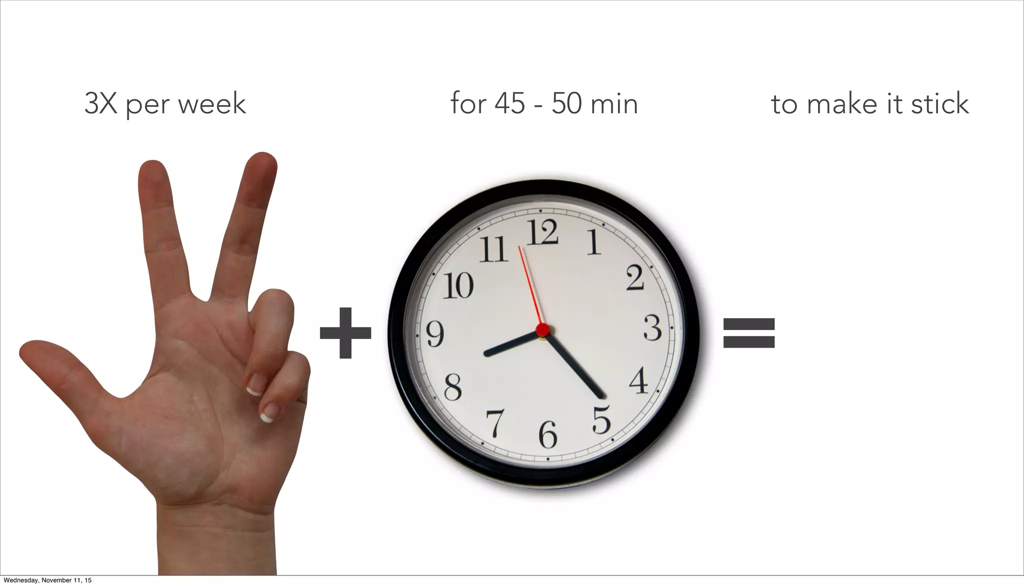 for 45 - 50 min
+ =
3X per week to make it stick
Wednesday, November 11, 15
 