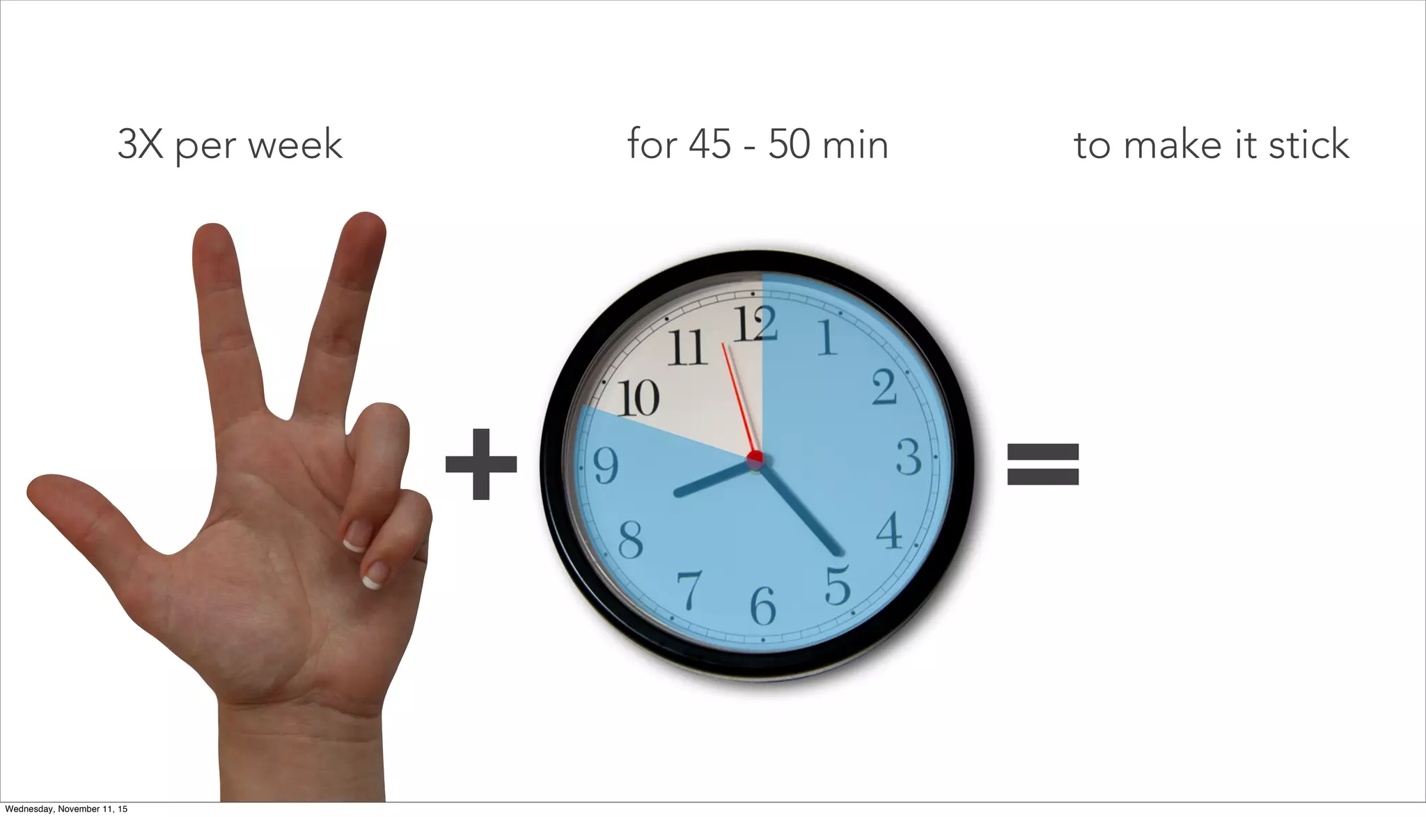for 45 - 50 min
20%
80%
+ =
3X per week to make it stick
Wednesday, November 11, 15
 