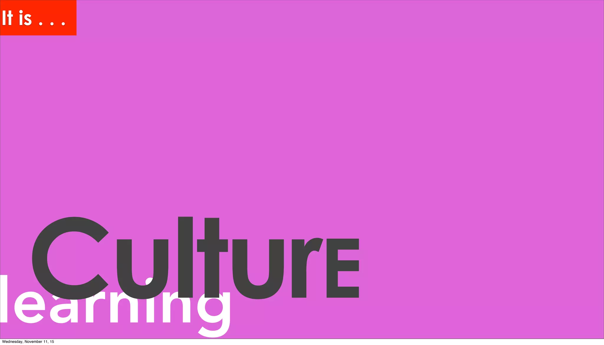 learningCulturE
It is . . .
Wednesday, November 11, 15
 