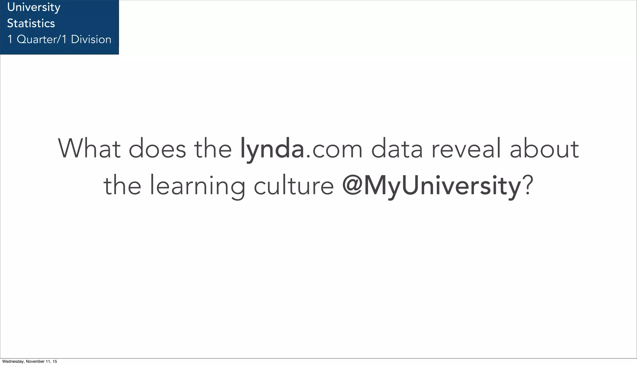 What does the lynda.com data reveal about
the learning culture @MyUniversity?
Stanford University
School of Medicine
University
Statistics
1 Quarter/1 Division
Wednesday, November 11, 15
 