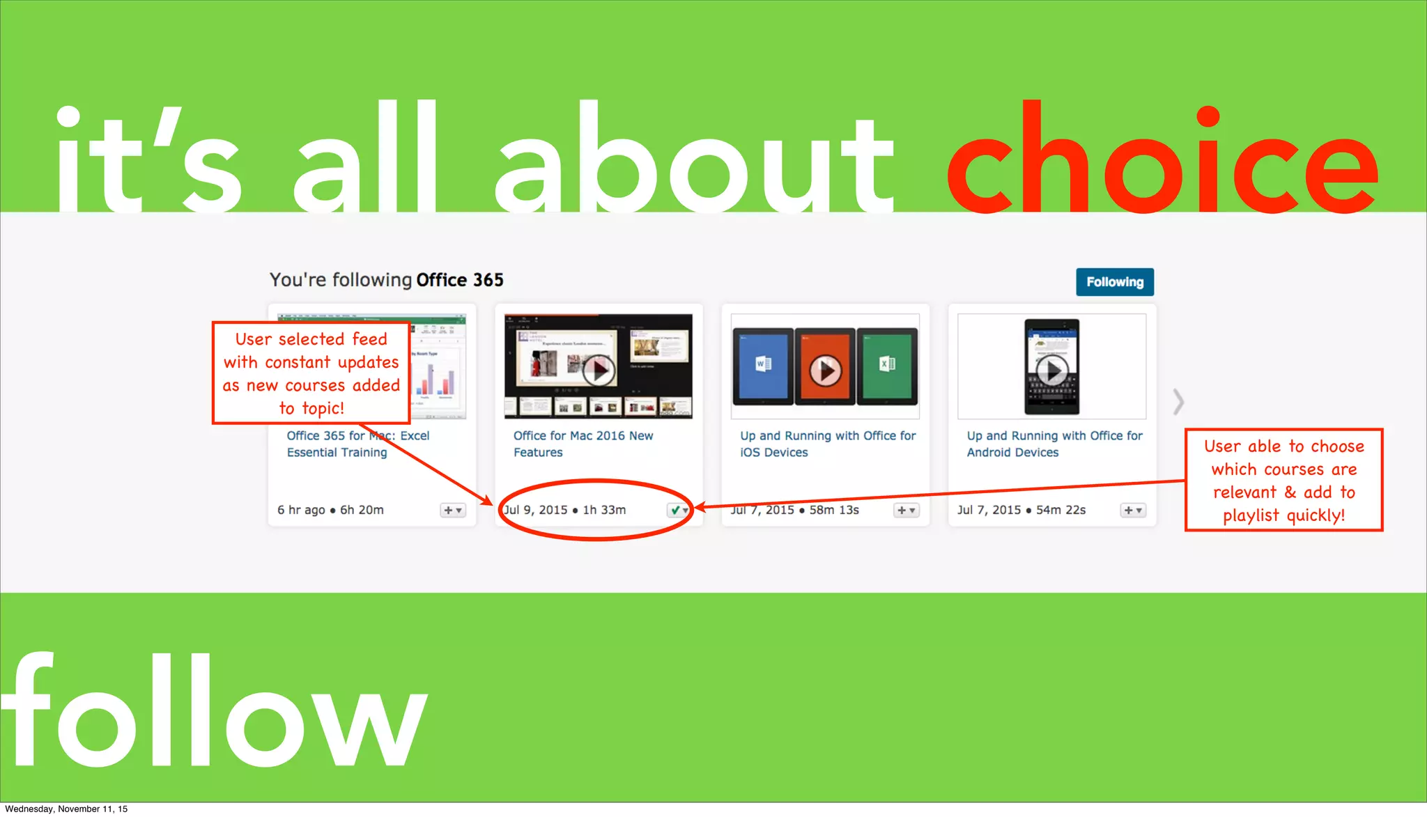 follow
User selected feed
with constant updates
as new courses added
to topic!
User able to choose
which courses are
relevant & add to
playlist quickly!
it’s all about choice
Wednesday, November 11, 15
 
