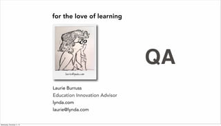 Laurie Burruss
Sr Director of Education
lynda.com
laurie@lynda.com
for the love of learning
Education Innovation Advisor
QA
Wednesday, November 11, 15
 