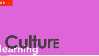 learningCulturE
It is . . .
Wednesday, November 11, 15
 