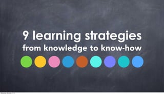 9 learning strategies
from knowledge to know-how
Wednesday, November 11, 15
 