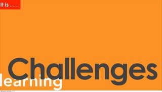 learningChallenges
It is . . .
Wednesday, November 11, 15
 