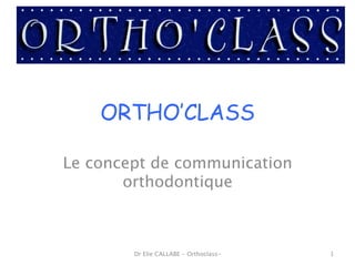 ORTHO’CLASS
Le concept de communication
orthodontique
Dr Elie CALLABE - Orthoclass- 1
 