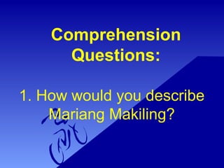 1. How would you describe
Mariang Makiling?
Comprehension
Questions:
 