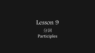 Lesson 9
分詞
Participles
 