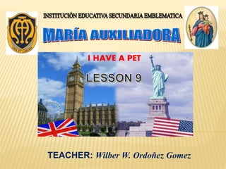 I HAVE A PET
TEACHER: Wilber W. Ordoñez Gomez
 
