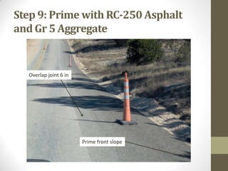 Step 9: Prime with RC-250 Asphalt
and Gr 5 Aggregate
Overlap joint 6 in
Prime front slope
 